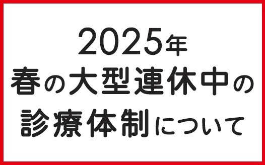 2025年 春の大型連休中の診療体制について